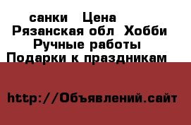 санки › Цена ­ 350 - Рязанская обл. Хобби. Ручные работы » Подарки к праздникам   